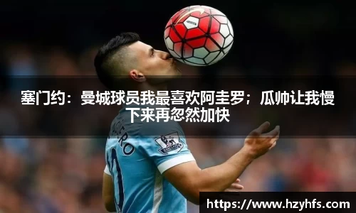 塞门约：曼城球员我最喜欢阿圭罗；瓜帅让我慢下来再忽然加快